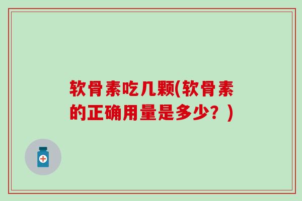 软骨素吃几颗(软骨素的正确用量是多少?)-第1张图片-氨糖科普网 软骨素吃几颗(软骨素的正确用量是多少?)-第1张图片-氨糖科普网