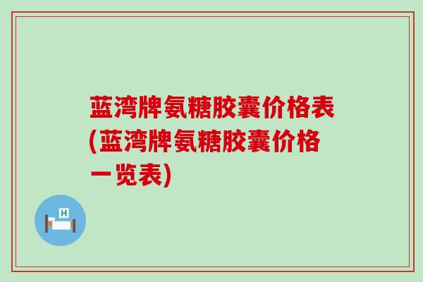 蓝湾牌氨糖胶囊价格表(蓝湾牌氨糖胶囊价格一览表)-第1张图片-氨糖科普网 蓝湾牌氨糖胶囊价格表(蓝湾牌氨糖胶囊价格一览表)-第1张图片-氨糖科普网