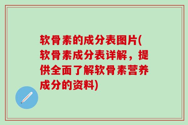 软骨素的成分表图片(软骨素成分表详解,提供全面了解软骨素营养成分的资料)-第1张图片-氨糖科普网 软骨素的成分表图片(软骨素成分表详解,提供全面了解软骨素营养成分的资料)-第1张图片-氨糖科普网