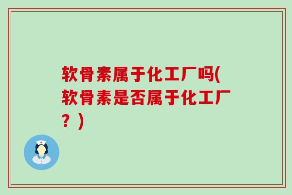 软骨素属于化工厂吗(软骨素是否属于化工厂?)-第1张图片-氨糖科普网 软骨素属于化工厂吗(软骨素是否属于化工厂?)-第1张图片-氨糖科普网