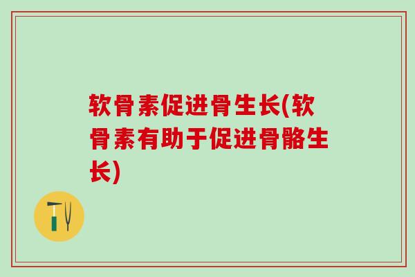 软骨素促进骨生长(软骨素有助于促进骨骼生长)-第1张图片-氨糖科普网 软骨素促进骨生长(软骨素有助于促进骨骼生长)-第1张图片-氨糖科普网