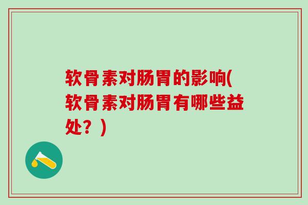软骨素对肠胃的影响(软骨素对肠胃有哪些益处?)-第1张图片-氨糖科普网 软骨素对肠胃的影响(软骨素对肠胃有哪些益处?)-第1张图片-氨糖科普网