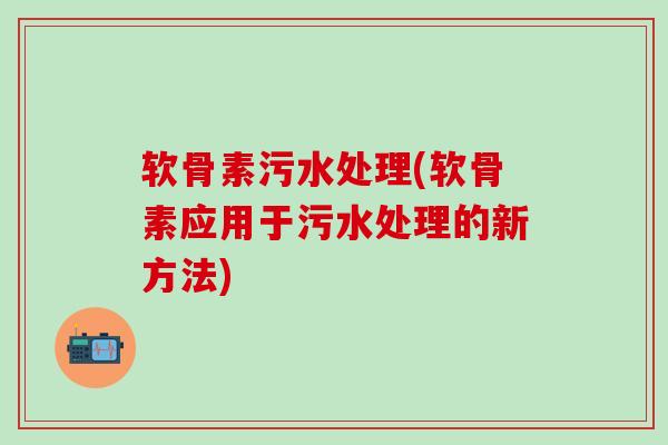 软骨素污水处理(软骨素应用于污水处理的新方法)-第1张图片-氨糖科普网