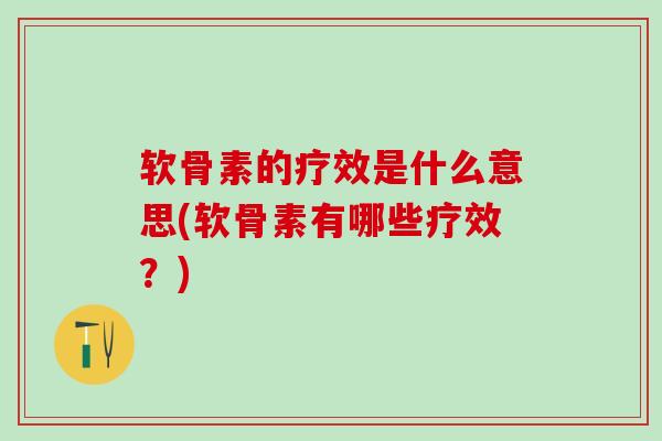 软骨素的疗效是什么意思(软骨素有哪些疗效？)-第1张图片-氨糖科普网