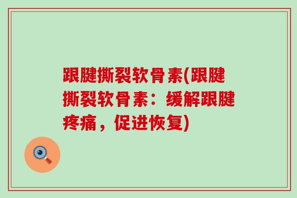 跟腱撕裂软骨素(跟腱撕裂软骨素：缓解跟腱疼痛，促进恢复)-第1张图片-氨糖科普网