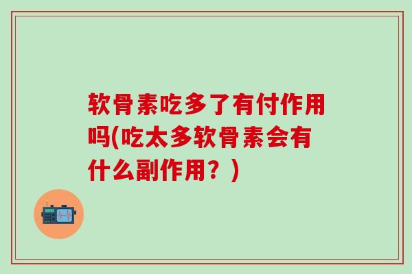 软骨素吃多了有付作用吗(吃太多软骨素会有什么副作用？)-第1张图片-氨糖科普网