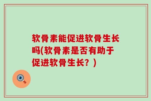 软骨素能促进软骨生长吗(软骨素是否有助于促进软骨生长？)-第1张图片-氨糖科普网