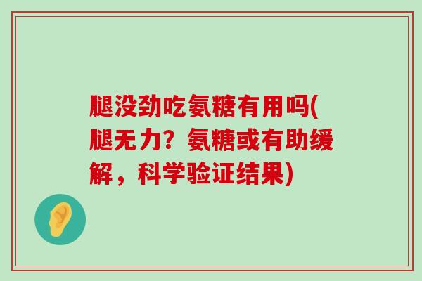 腿没劲吃氨糖有用吗(腿无力?氨糖或有助缓解,科学验证结果)-第1张图片-氨糖科普网 腿没劲吃氨糖有用吗(腿无力?氨糖或有助缓解,科学验证结果)-第1张图片-氨糖科普网