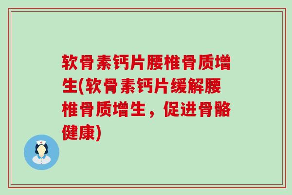 软骨素钙片腰椎骨质增生(软骨素钙片缓解腰椎骨质增生，促进骨骼健康)-第1张图片-氨糖科普网