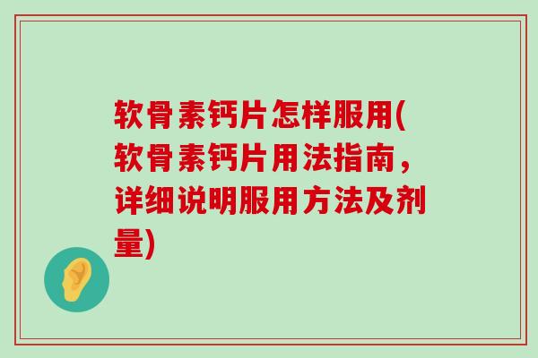 软骨素钙片怎样服用(软骨素钙片用法指南，详细说明服用方法及剂量)-第1张图片-氨糖科普网