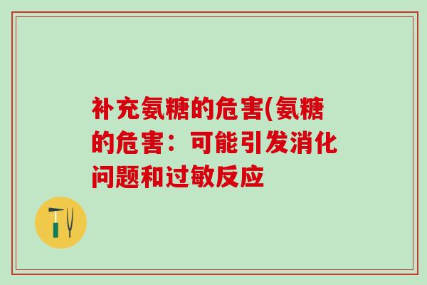 补充氨糖的危害(氨糖的危害:可能引发消化问题和过敏反应-第1张图片-氨糖科普网 补充氨糖的危害(氨糖的危害:可能引发消化问题和过敏反应-第1张图片-氨糖科普网