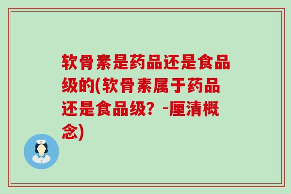 软骨素是药品还是食品级的(软骨素属于药品还是食品级?-厘清概念)-第1张图片-氨糖科普网 软骨素是药品还是食品级的(软骨素属于药品还是食品级?-厘清概念)-第1张图片-氨糖科普网