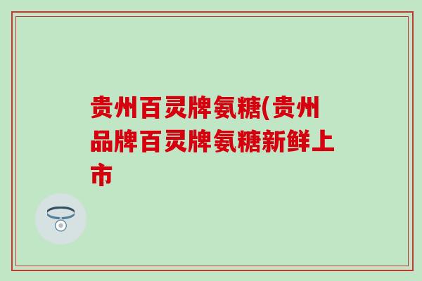 贵州百灵牌氨糖(贵州品牌百灵牌氨糖新鲜上市-第1张图片-氨糖科普网 贵州百灵牌氨糖(贵州品牌百灵牌氨糖新鲜上市-第1张图片-氨糖科普网