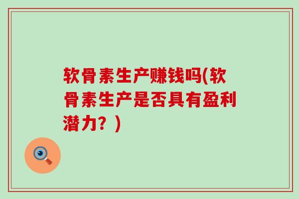 软骨素生产赚钱吗(软骨素生产是否具有盈利潜力?)-第1张图片-氨糖科普网 软骨素生产赚钱吗(软骨素生产是否具有盈利潜力?)-第1张图片-氨糖科普网
