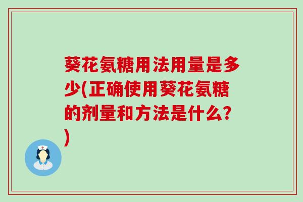 葵花氨糖用法用量是多少(正确使用葵花氨糖的剂量和方法是什么?)-第1张图片-氨糖科普网 葵花氨糖用法用量是多少(正确使用葵花氨糖的剂量和方法是什么?)-第1张图片-氨糖科普网