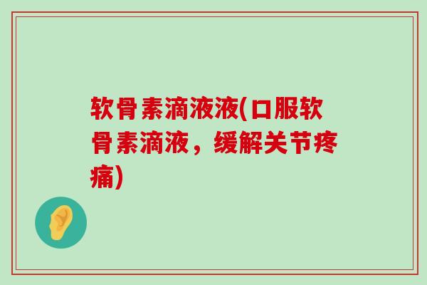软骨素滴液液(口服软骨素滴液,缓解关节疼痛)-第1张图片-氨糖科普网 软骨素滴液液(口服软骨素滴液,缓解关节疼痛)-第1张图片-氨糖科普网