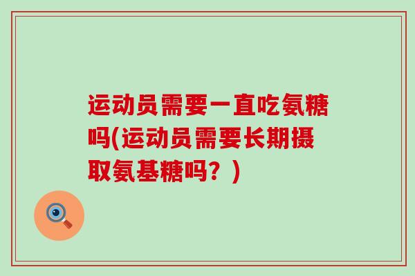 运动员需要一直吃氨糖吗(运动员需要长期摄取氨基糖吗？)-第1张图片-氨糖科普网