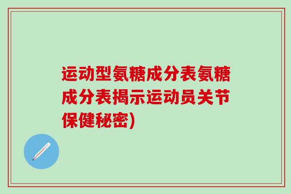 运动型氨糖成分表氨糖成分表揭示运动员关节保健秘密)-第1张图片-氨糖科普网 运动型氨糖成分表氨糖成分表揭示运动员关节保健秘密)-第1张图片-氨糖科普网