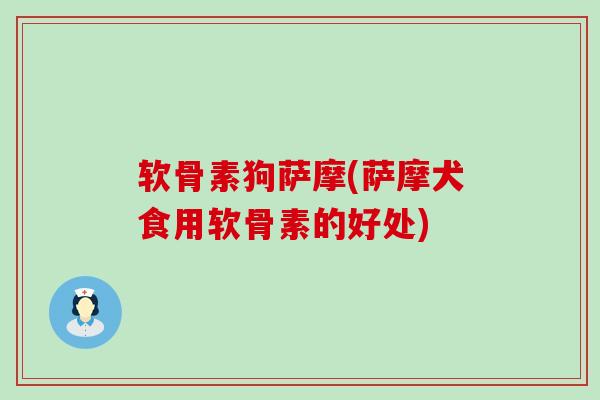 软骨素狗萨摩(萨摩犬食用软骨素的好处)-第1张图片-氨糖科普网 软骨素狗萨摩(萨摩犬食用软骨素的好处)-第1张图片-氨糖科普网