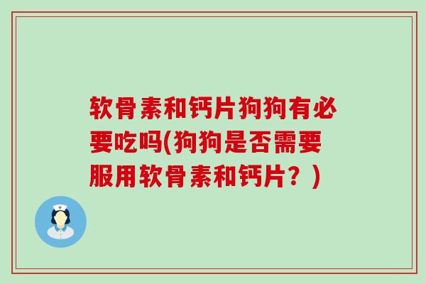 软骨素和钙片狗狗有必要吃吗(狗狗是否需要服用软骨素和钙片?)-第1张图片-氨糖科普网 软骨素和钙片狗狗有必要吃吗(狗狗是否需要服用软骨素和钙片?)-第1张图片-氨糖科普网