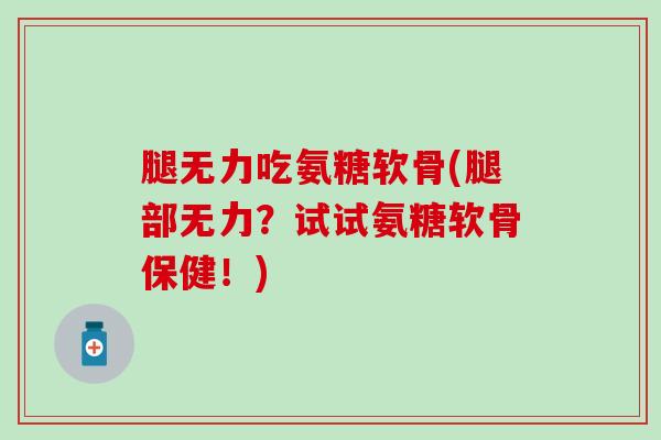 腿无力吃氨糖软骨(腿部无力？试试氨糖软骨保健！)-第1张图片-氨糖科普网