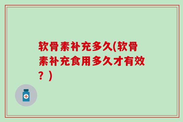 软骨素补充多久(软骨素补充食用多久才有效?)-第1张图片-氨糖科普网 软骨素补充多久(软骨素补充食用多久才有效?)-第1张图片-氨糖科普网