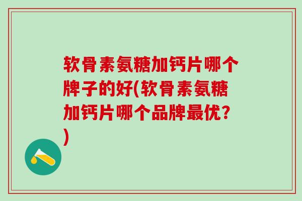 软骨素氨糖加钙片哪个牌子的好(软骨素氨糖加钙片哪个品牌最优?)-第1张图片-氨糖科普网 软骨素氨糖加钙片哪个牌子的好(软骨素氨糖加钙片哪个品牌最优?)-第1张图片-氨糖科普网