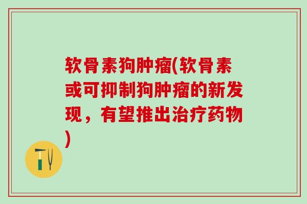 软骨素狗肿瘤(软骨素或可抑制狗肿瘤的新发现,有望推出治疗药物)-第1张图片-氨糖科普网 软骨素狗肿瘤(软骨素或可抑制狗肿瘤的新发现,有望推出治疗药物)-第1张图片-氨糖科普网