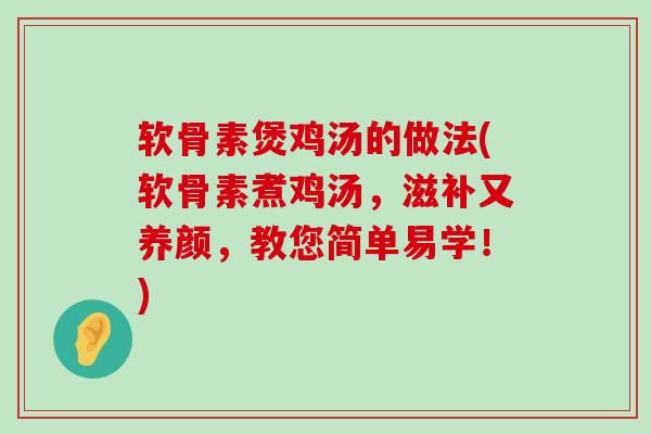 软骨素煲鸡汤的做法(软骨素煮鸡汤，滋补又养颜，教您简单易学！)-第1张图片-氨糖科普网