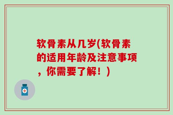 软骨素从几岁(软骨素的适用年龄及注意事项，你需要了解！)-第1张图片-氨糖科普网