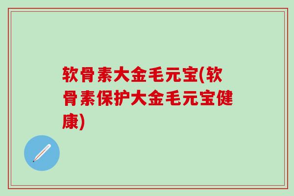 软骨素大金毛元宝(软骨素保护大金毛元宝健康)-第1张图片-氨糖科普网 软骨素大金毛元宝(软骨素保护大金毛元宝健康)-第1张图片-氨糖科普网