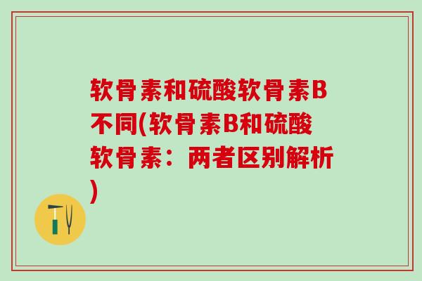 软骨素和硫酸软骨素B不同(软骨素B和硫酸软骨素:两者区别解析)-第1张图片-氨糖科普网 软骨素和硫酸软骨素B不同(软骨素B和硫酸软骨素:两者区别解析)-第1张图片-氨糖科普网