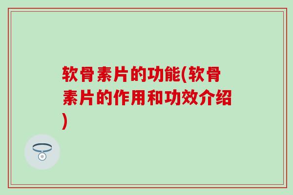 软骨素片的功能(软骨素片的作用和功效介绍)-第1张图片-氨糖科普网 软骨素片的功能(软骨素片的作用和功效介绍)-第1张图片-氨糖科普网