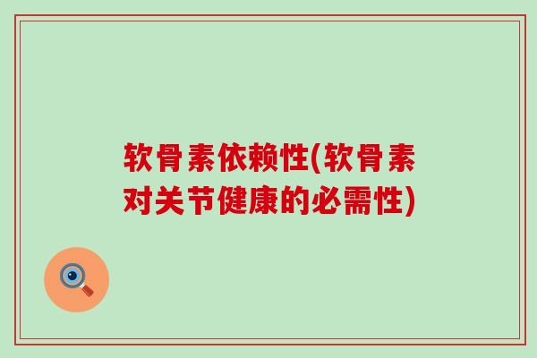 软骨素依赖性(软骨素对关节健康的必需性)-第1张图片-氨糖科普网 软骨素依赖性(软骨素对关节健康的必需性)-第1张图片-氨糖科普网