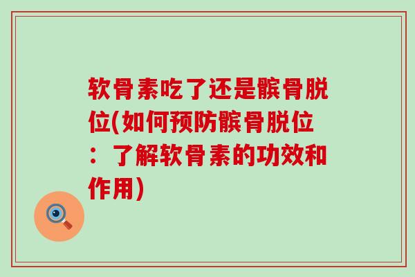 软骨素吃了还是髌骨脱位(如何预防髌骨脱位:了解软骨素的功效和作用)-第1张图片-氨糖科普网 软骨素吃了还是髌骨脱位(如何预防髌骨脱位:了解软骨素的功效和作用)-第1张图片-氨糖科普网