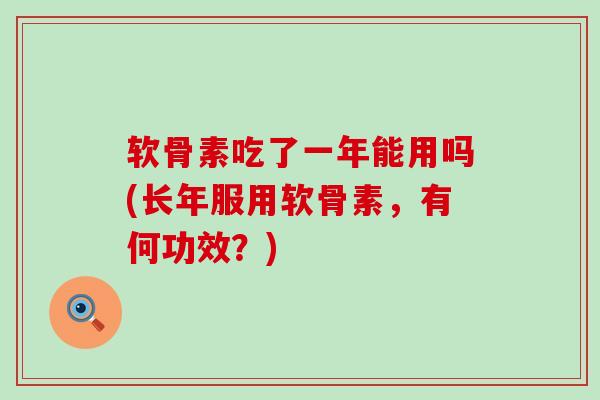 软骨素吃了一年能用吗(长年服用软骨素,有何功效?)-第1张图片-氨糖科普网 软骨素吃了一年能用吗(长年服用软骨素,有何功效?)-第1张图片-氨糖科普网