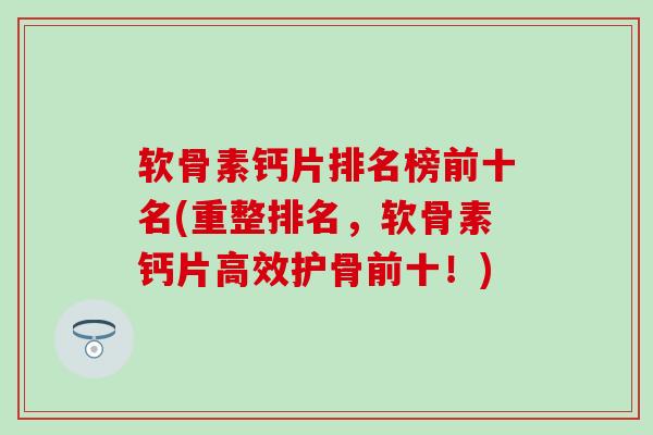 软骨素钙片排名榜前十名(重整排名,软骨素钙片高效护骨前十!)-第1张图片-氨糖科普网 软骨素钙片排名榜前十名(重整排名,软骨素钙片高效护骨前十!)-第1张图片-氨糖科普网