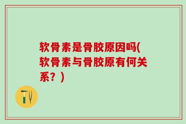 软骨素是骨胶原因吗(软骨素与骨胶原有何关系?)-第1张图片-氨糖科普网 软骨素是骨胶原因吗(软骨素与骨胶原有何关系?)-第1张图片-氨糖科普网