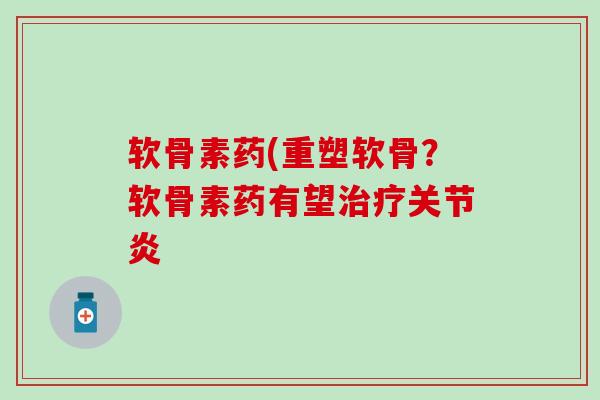 软骨素药(重塑软骨?软骨素药有望治疗关节炎-第1张图片-氨糖科普网 软骨素药(重塑软骨?软骨素药有望治疗关节炎-第1张图片-氨糖科普网