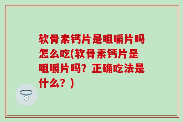 软骨素钙片是咀嚼片吗怎么吃(软骨素钙片是咀嚼片吗？正确吃法是什么？)-第1张图片-氨糖科普网