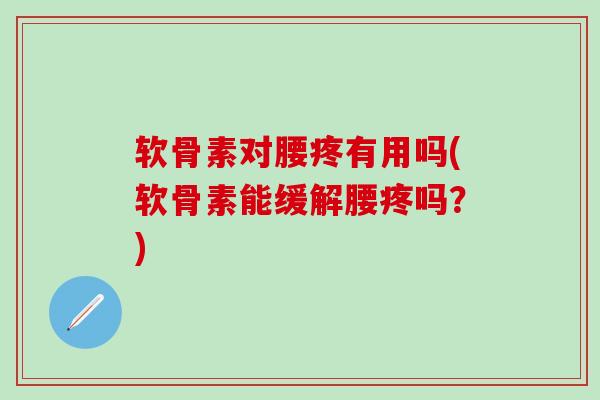 软骨素对腰疼有用吗(软骨素能缓解腰疼吗?)-第1张图片-氨糖科普网 软骨素对腰疼有用吗(软骨素能缓解腰疼吗?)-第1张图片-氨糖科普网