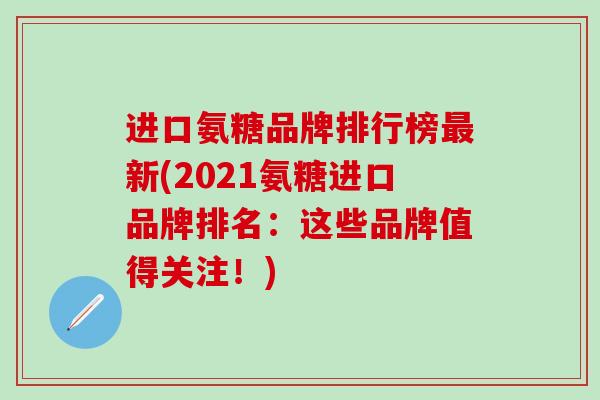 进口氨糖品牌排行榜最新(2021氨糖进口品牌排名:这些品牌值得关注!)-第1张图片-氨糖科普网 进口氨糖品牌排行榜最新(2021氨糖进口品牌排名:这些品牌值得关注!)-第1张图片-氨糖科普网