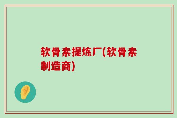 软骨素提炼厂(软骨素制造商)-第1张图片-氨糖科普网
