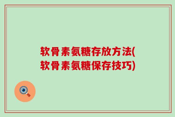 软骨素氨糖存放方法(软骨素氨糖保存技巧)-第1张图片-氨糖科普网