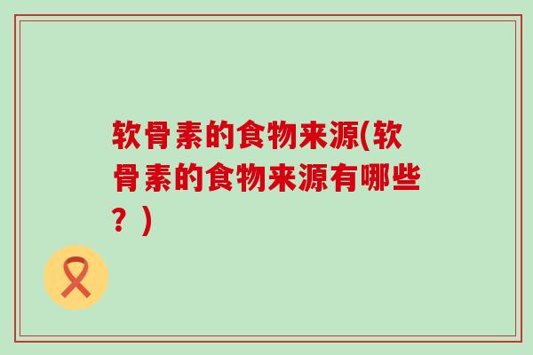 软骨素的食物来源(软骨素的食物来源有哪些？)-第1张图片-氨糖科普网