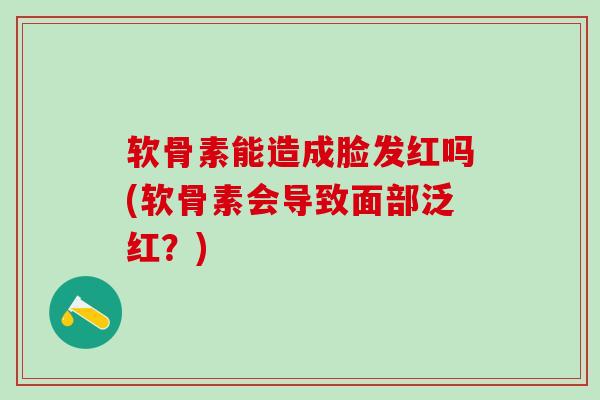 软骨素能造成脸发红吗(软骨素会导致面部泛红?)-第1张图片-氨糖科普网 软骨素能造成脸发红吗(软骨素会导致面部泛红?)-第1张图片-氨糖科普网