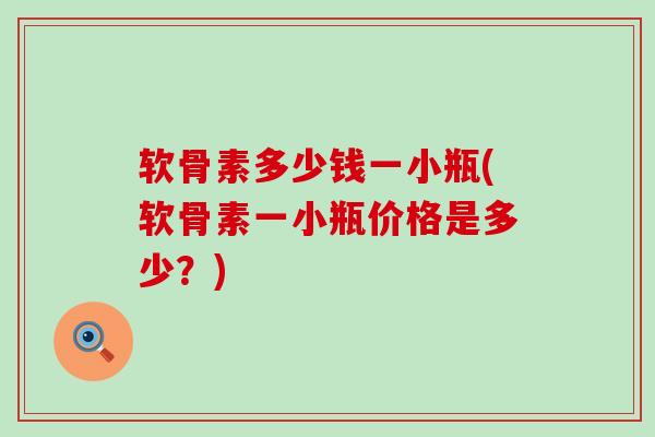 软骨素多少钱一小瓶(软骨素一小瓶价格是多少？)-第1张图片-氨糖科普网