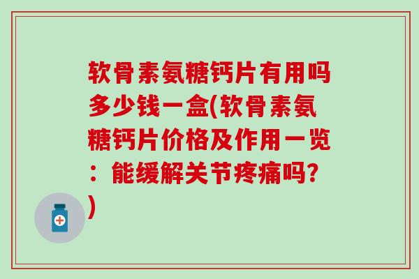 软骨素氨糖钙片有用吗多少钱一盒(软骨素氨糖钙片价格及作用一览：能缓解关节疼痛吗？)-第1张图片-氨糖科普网