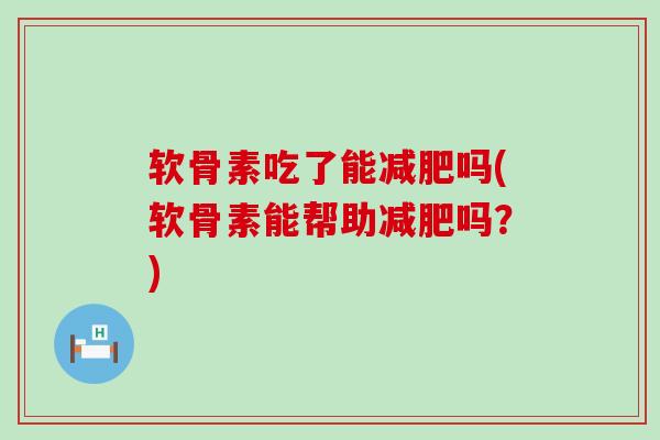 软骨素吃了能减肥吗(软骨素能帮助减肥吗？)-第1张图片-氨糖科普网