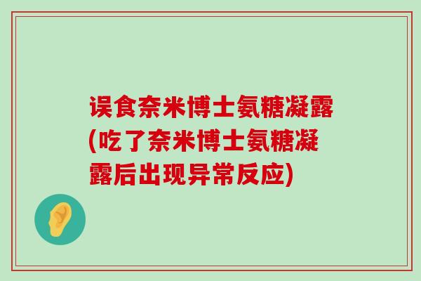 误食奈米博士氨糖凝露(吃了奈米博士氨糖凝露后出现异常反应)-第1张图片-氨糖科普网